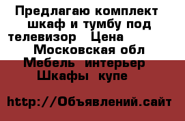 Предлагаю комплект: шкаф и тумбу под телевизор › Цена ­ 10 000 - Московская обл. Мебель, интерьер » Шкафы, купе   